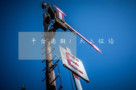 平台逾期1天上征信 平台逾期1天上征信