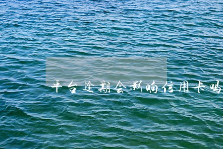 平台逾期会影响信用卡吗 平台逾期会影响信用卡吗