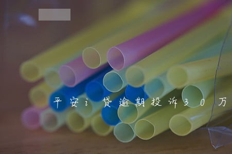 平安i贷逾期投诉30万 平安i贷逾期投诉30万