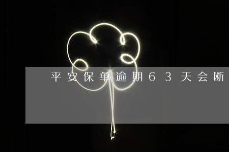 平安保单逾期63天会断保吗 平安保单逾期63天会断保吗
