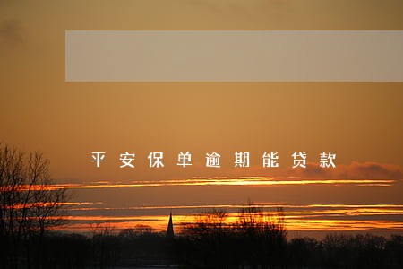 平安保单逾期能贷款 平安保单逾期能贷款
