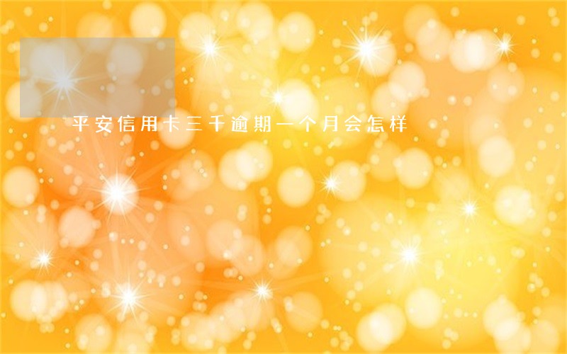 平安信用卡三千逾期一个月会怎样 平安信用卡三千逾期一个月会怎样