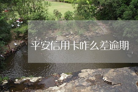 平安信用卡咋么差逾期 平安信用卡咋么差逾期
