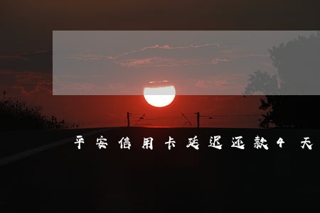 平安信用卡延迟还款4天算逾期吗