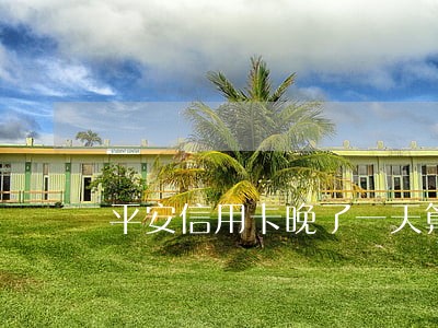 平安信用卡晚了一天算逾期吗 平安信用卡晚了一天算逾期吗