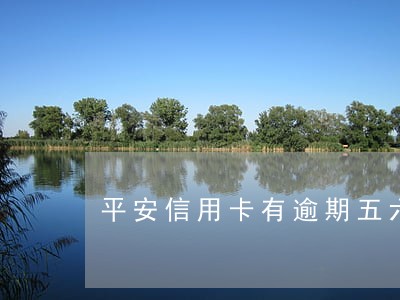 平安信用卡有逾期五六年的嘛 平安信用卡有逾期五六年的嘛