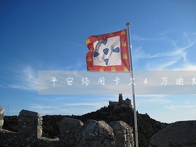 平安信用卡欠4万逾期3个月了