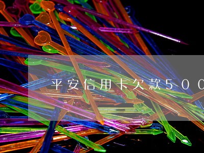 平安信用卡欠款500逾期3年 平安信用卡欠款500逾期3年
