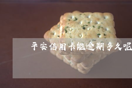 平安信用卡能逾期多久呢