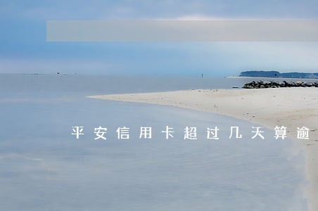 平安信用卡超过几天算逾期 平安信用卡超过几天算逾期