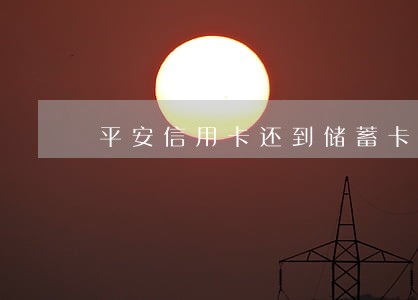 平安信用卡还到储蓄卡逾期了 平安信用卡还到储蓄卡逾期了
