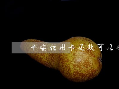 平安信用卡还款可以逾期几天 平安信用卡还款可以逾期几天