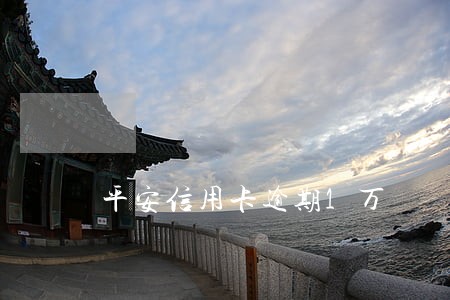 平安信用卡逾期1万 平安信用卡逾期1万