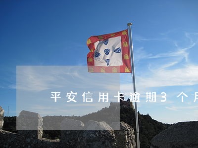 平安信用卡逾期3个月了怎么办 平安信用卡逾期3个月了怎么办