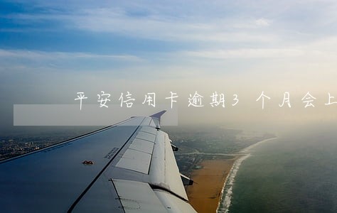平安信用卡逾期3个月会上门吗 平安信用卡逾期3个月会上门吗