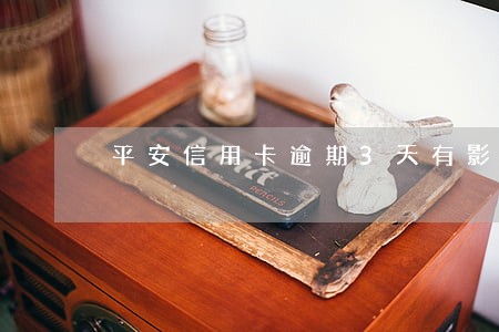 平安信用卡逾期3天有影响吗 平安信用卡逾期3天有影响吗