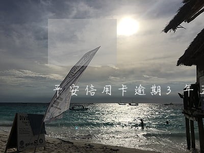 平安信用卡逾期3年五千 平安信用卡逾期3年五千