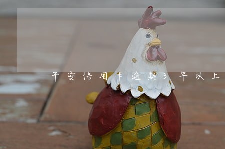 平安信用卡逾期3年以上会怎么样 平安信用卡逾期3年以上会怎么样