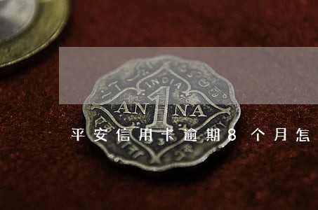 平安信用卡逾期8个月怎么算 平安信用卡逾期8个月怎么算