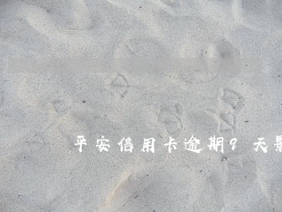 平安信用卡逾期9天影响征信吗 平安信用卡逾期9天影响征信吗