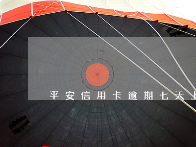 平安信用卡逾期七天上征信吗