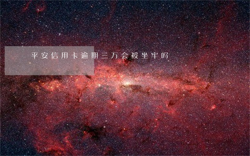 平安信用卡逾期三万会被坐牢吗 平安信用卡逾期三万会被坐牢吗
