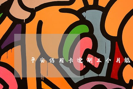 平安信用卡逾期三个月能分期吗