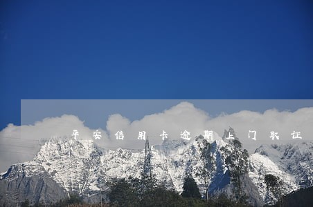 平安信用卡逾期上门取证 平安信用卡逾期上门取证