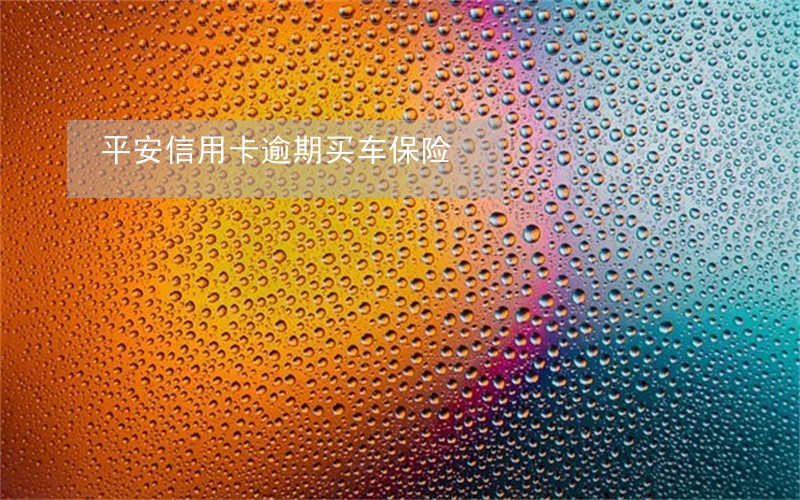平安信用卡逾期买车保险 平安信用卡逾期买车保险