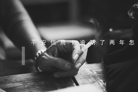 平安信用卡逾期了两年怎么办 平安信用卡逾期了两年怎么办