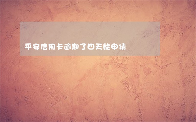 平安信用卡逾期了四天能申请 平安信用卡逾期了四天能申请