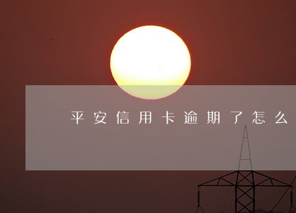 平安信用卡逾期了怎么封卡了 平安信用卡逾期了怎么封卡了