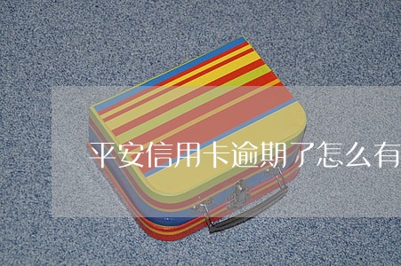 平安信用卡逾期了怎么有利息 平安信用卡逾期了怎么有利息