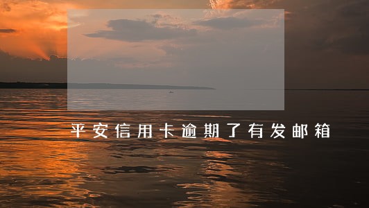 平安信用卡逾期了有发邮箱 平安信用卡逾期了有发邮箱