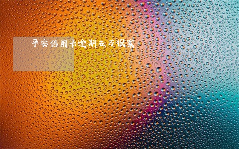 平安信用卡逾期五万报案 平安信用卡逾期五万报案