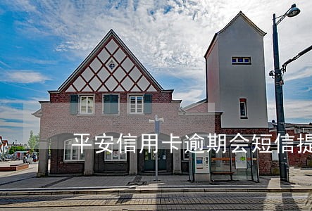 平安信用卡逾期会短信提醒吗 平安信用卡逾期会短信提醒吗