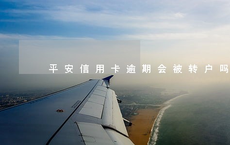 平安信用卡逾期会被转户吗 平安信用卡逾期会被转户吗