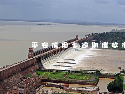 平安信用卡逾期催收很厉害吗 平安信用卡逾期催收很厉害吗