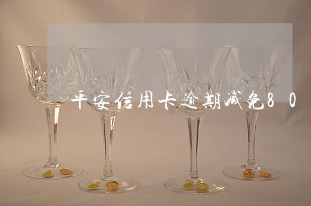 平安信用卡逾期减免8000 平安信用卡逾期减免8000