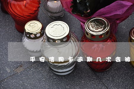 平安信用卡逾期几次会被催收
