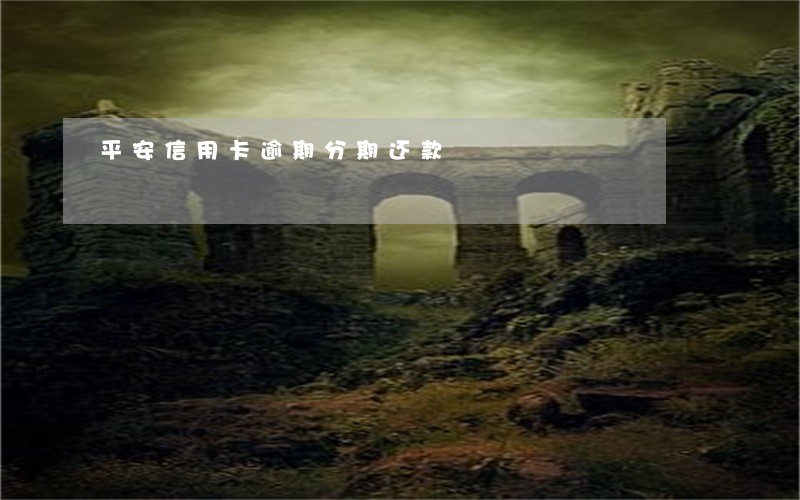 平安信用卡逾期分期还款 平安信用卡逾期分期还款