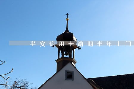 平安信用卡逾期半年上门吗 平安信用卡逾期半年上门吗