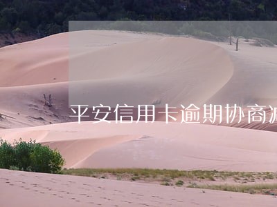 平安信用卡逾期协商减半 平安信用卡逾期协商减半