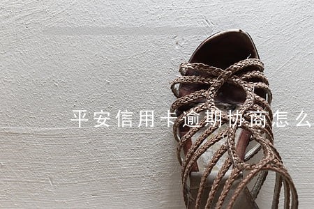 平安信用卡逾期协商怎么办 平安信用卡逾期协商怎么办
