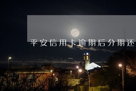 平安信用卡逾期后分期还款