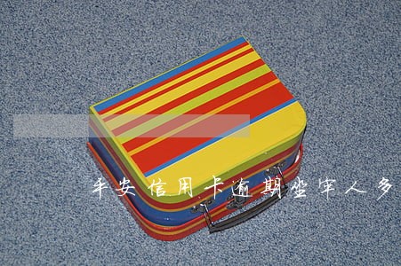 平安信用卡逾期坐牢人多吗 平安信用卡逾期坐牢人多吗