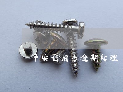 平安信用卡逾期处理 平安信用卡逾期处理