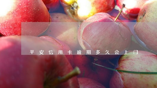 平安信用卡逾期多久会上门 平安信用卡逾期多久会上门