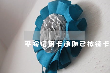 平安信用卡逾期已被锁卡 平安信用卡逾期已被锁卡