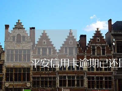 平安信用卡逾期已还最低6 平安信用卡逾期已还最低6